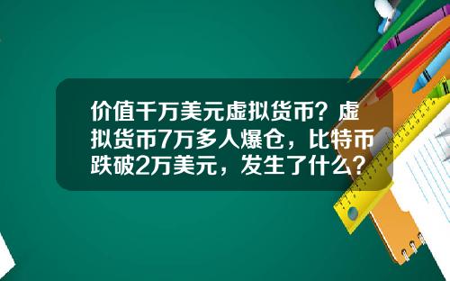 价值千万美元虚拟货币？虚拟货币7万多人爆仓，比特币跌破2万美元，发生了什么？