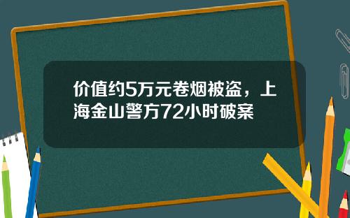 价值约5万元卷烟被盗，上海金山警方72小时破案