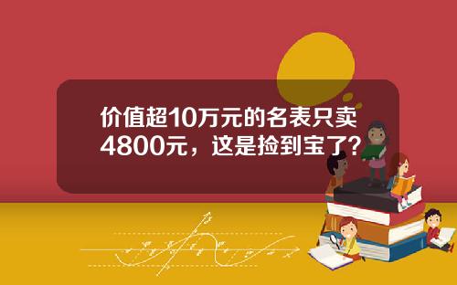 价值超10万元的名表只卖4800元，这是捡到宝了？