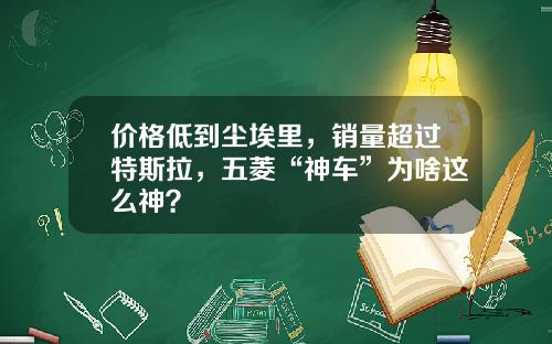 价格低到尘埃里，销量超过特斯拉，五菱“神车”为啥这么神？