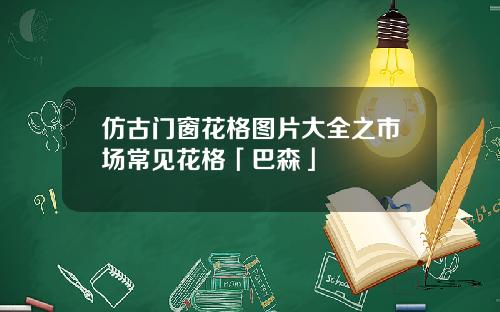 仿古门窗花格图片大全之市场常见花格「巴森」