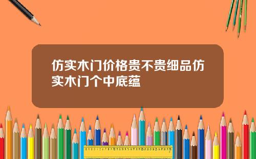 仿实木门价格贵不贵细品仿实木门个中底蕴