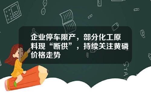 企业停车限产，部分化工原料现“断供”，持续关注黄磷价格走势