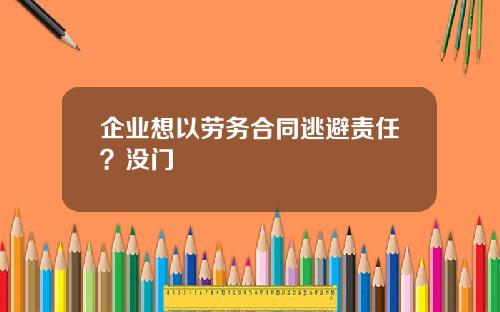 企业想以劳务合同逃避责任？没门