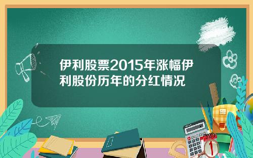 伊利股票2015年涨幅伊利股份历年的分红情况