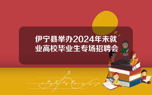 伊宁县举办2024年未就业高校毕业生专场招聘会