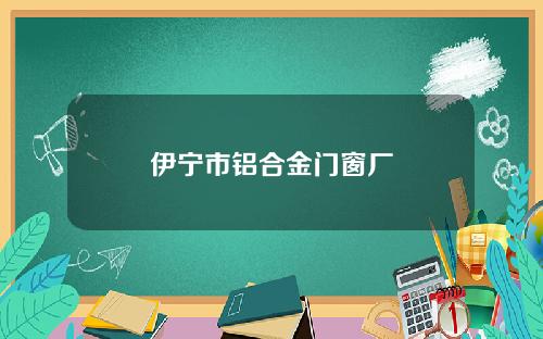 伊宁市铝合金门窗厂