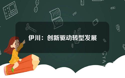 伊川：创新驱动转型发展