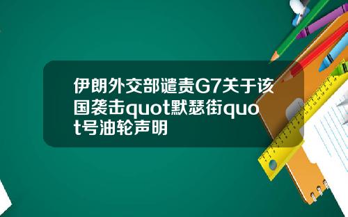伊朗外交部谴责G7关于该国袭击quot默瑟街quot号油轮声明