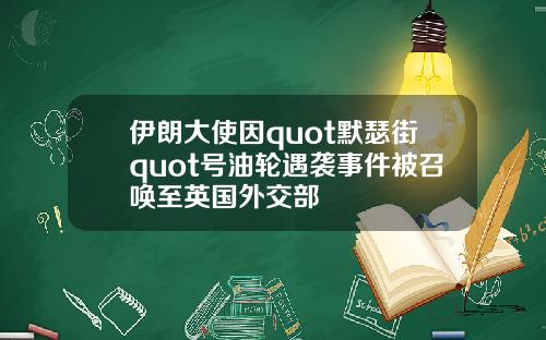 伊朗大使因quot默瑟街quot号油轮遇袭事件被召唤至英国外交部