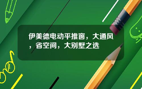 伊美德电动平推窗，大通风，省空间，大别墅之选
