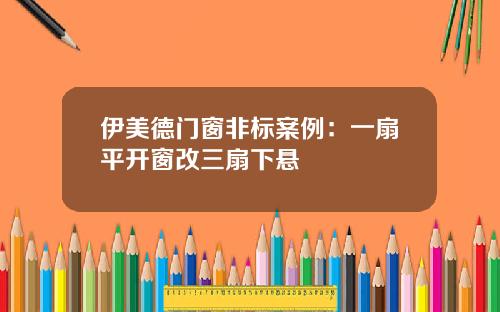 伊美德门窗非标案例：一扇平开窗改三扇下悬