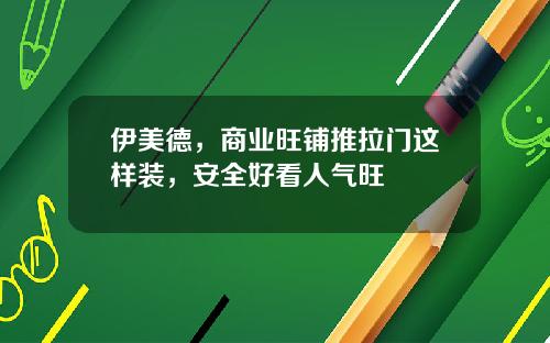 伊美德，商业旺铺推拉门这样装，安全好看人气旺