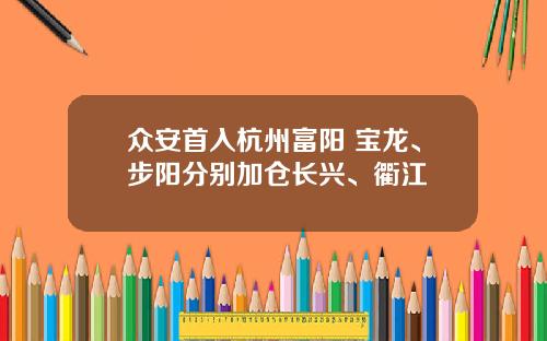 众安首入杭州富阳 宝龙、步阳分别加仓长兴、衢江