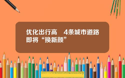 优化出行高埗4条城市道路即将“换新颜”