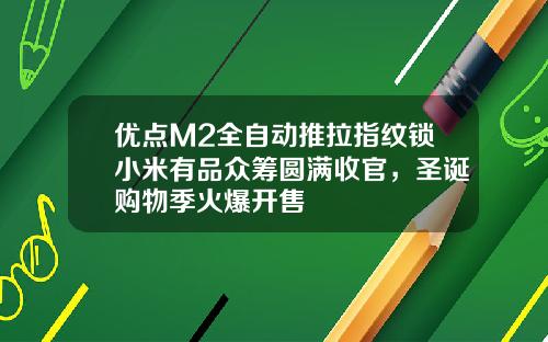 优点M2全自动推拉指纹锁小米有品众筹圆满收官，圣诞购物季火爆开售