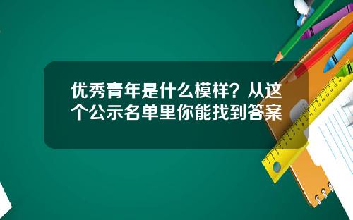 优秀青年是什么模样？从这个公示名单里你能找到答案