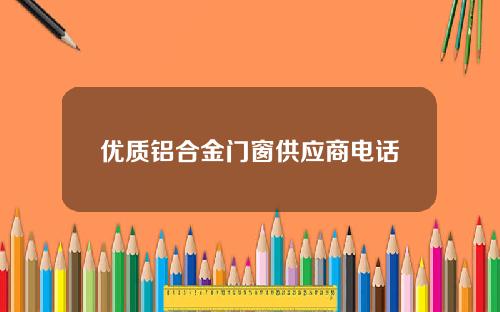 优质铝合金门窗供应商电话