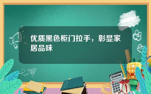 优质黑色柜门拉手，彰显家居品味