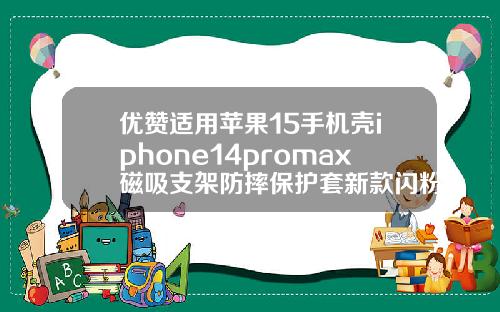 优赞适用苹果15手机壳iphone14promax磁吸支架防摔保护套新款闪粉