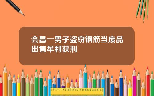 会昌一男子盗窃钢筋当废品出售牟利获刑