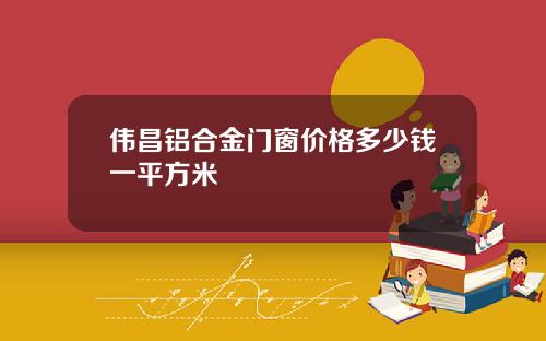 伟昌铝合金门窗价格多少钱一平方米