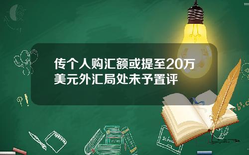 传个人购汇额或提至20万美元外汇局处未予置评