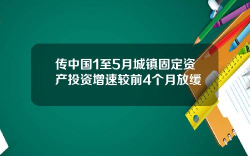 传中国1至5月城镇固定资产投资增速较前4个月放缓