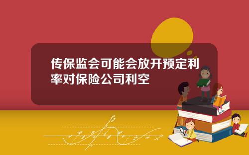 传保监会可能会放开预定利率对保险公司利空