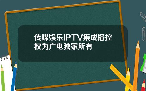 传媒娱乐IPTV集成播控权为广电独家所有