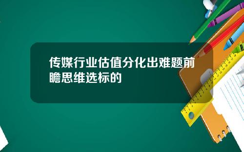 传媒行业估值分化出难题前瞻思维选标的