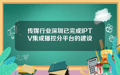 传媒行业深圳已完成IPTV集成播控分平台的建设