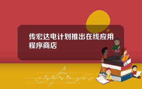 传宏达电计划推出在线应用程序商店