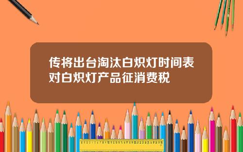 传将出台淘汰白炽灯时间表对白炽灯产品征消费税