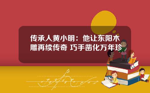 传承人黄小明：他让东阳木雕再续传奇 巧手凿化万年珍
