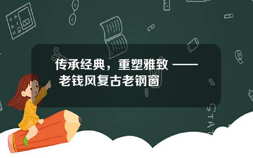 传承经典，重塑雅致 —— 老钱风复古老钢窗