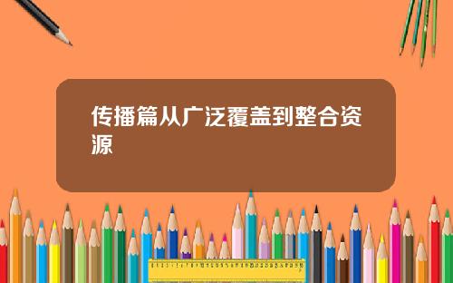 传播篇从广泛覆盖到整合资源