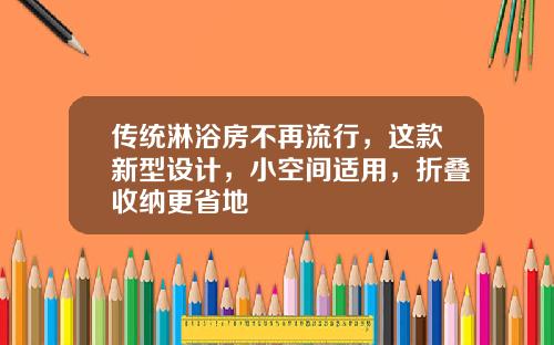 传统淋浴房不再流行，这款新型设计，小空间适用，折叠收纳更省地