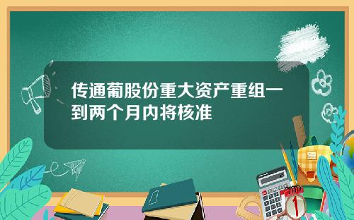 传通葡股份重大资产重组一到两个月内将核准