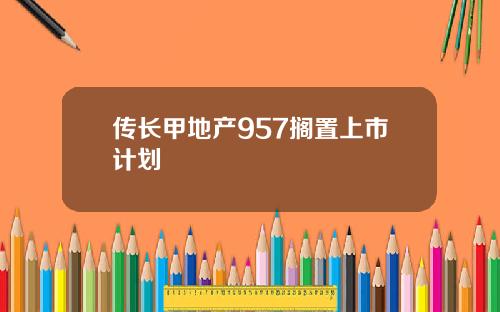 传长甲地产957搁置上市计划