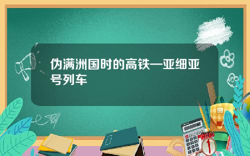 伪满洲国时的高铁—亚细亚号列车