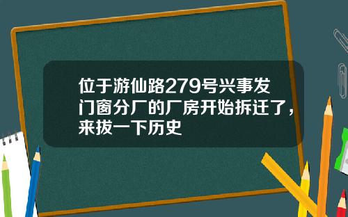 位于游仙路279号兴事发门窗分厂的厂房开始拆迁了，来拔一下历史
