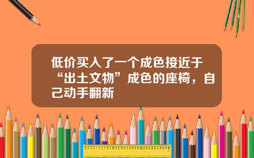 低价买入了一个成色接近于“出土文物”成色的座椅，自己动手翻新