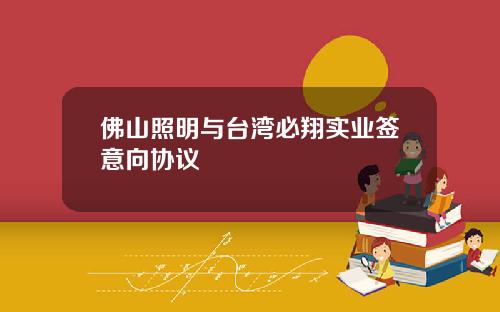 佛山照明与台湾必翔实业签意向协议