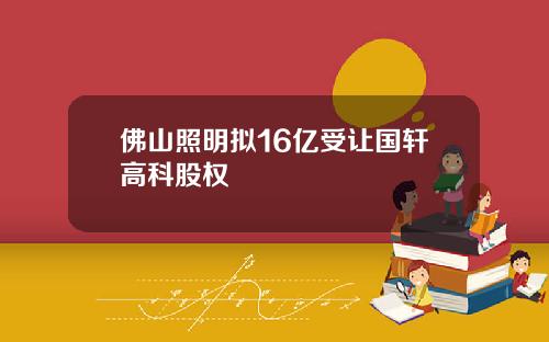 佛山照明拟16亿受让国轩高科股权