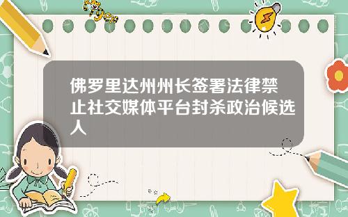 佛罗里达州州长签署法律禁止社交媒体平台封杀政治候选人