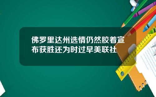 佛罗里达州选情仍然胶着宣布获胜还为时过早美联社