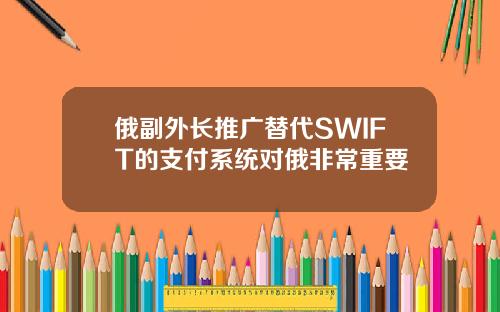 俄副外长推广替代SWIFT的支付系统对俄非常重要