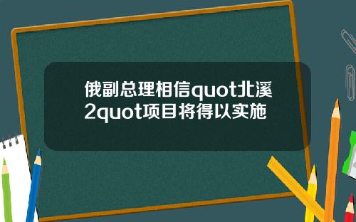 俄副总理相信quot北溪2quot项目将得以实施