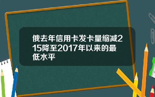 俄去年信用卡发卡量缩减215降至2017年以来的最低水平